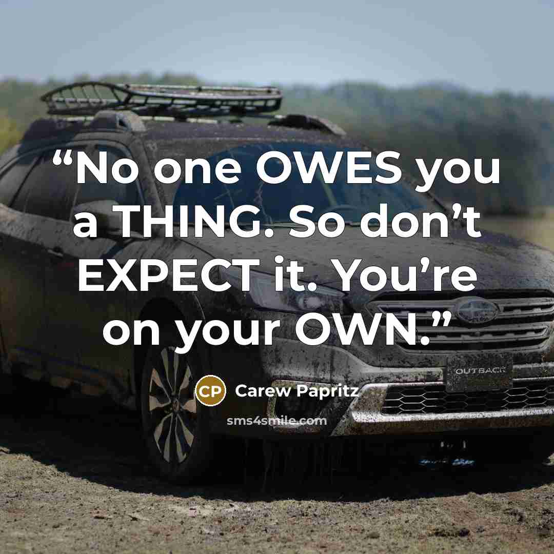“No one OWES you a THING. So don’t EXPECT it. You’re on your OWN.” quote by Carew Papritz