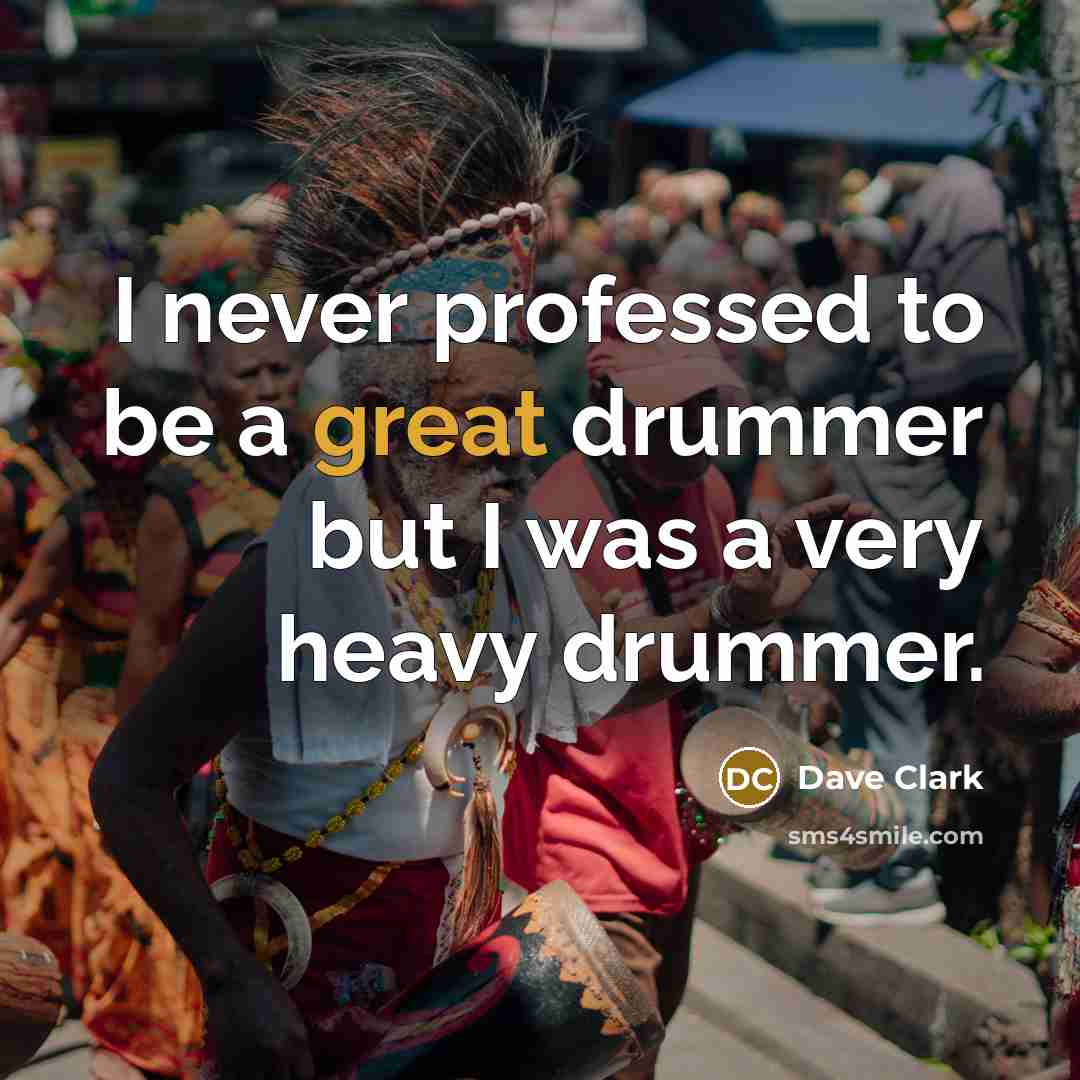 “I never professed to be a great drummer but I was a very heavy drummer.” quote by Dave Clark