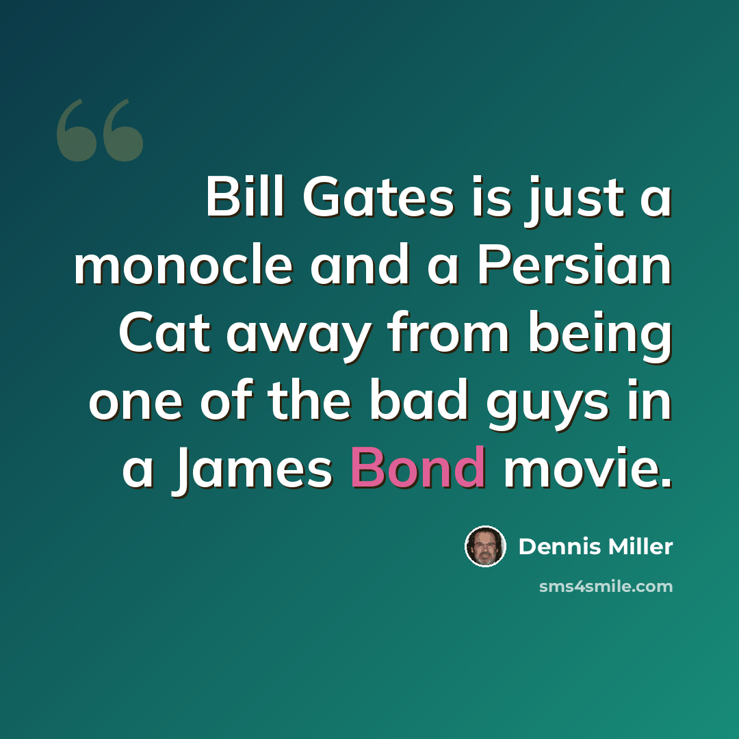 “Bill Gates is just a monocle and a Persian Cat away from being one of the bad guys in a James Bond movie.” quote by Dennis Miller