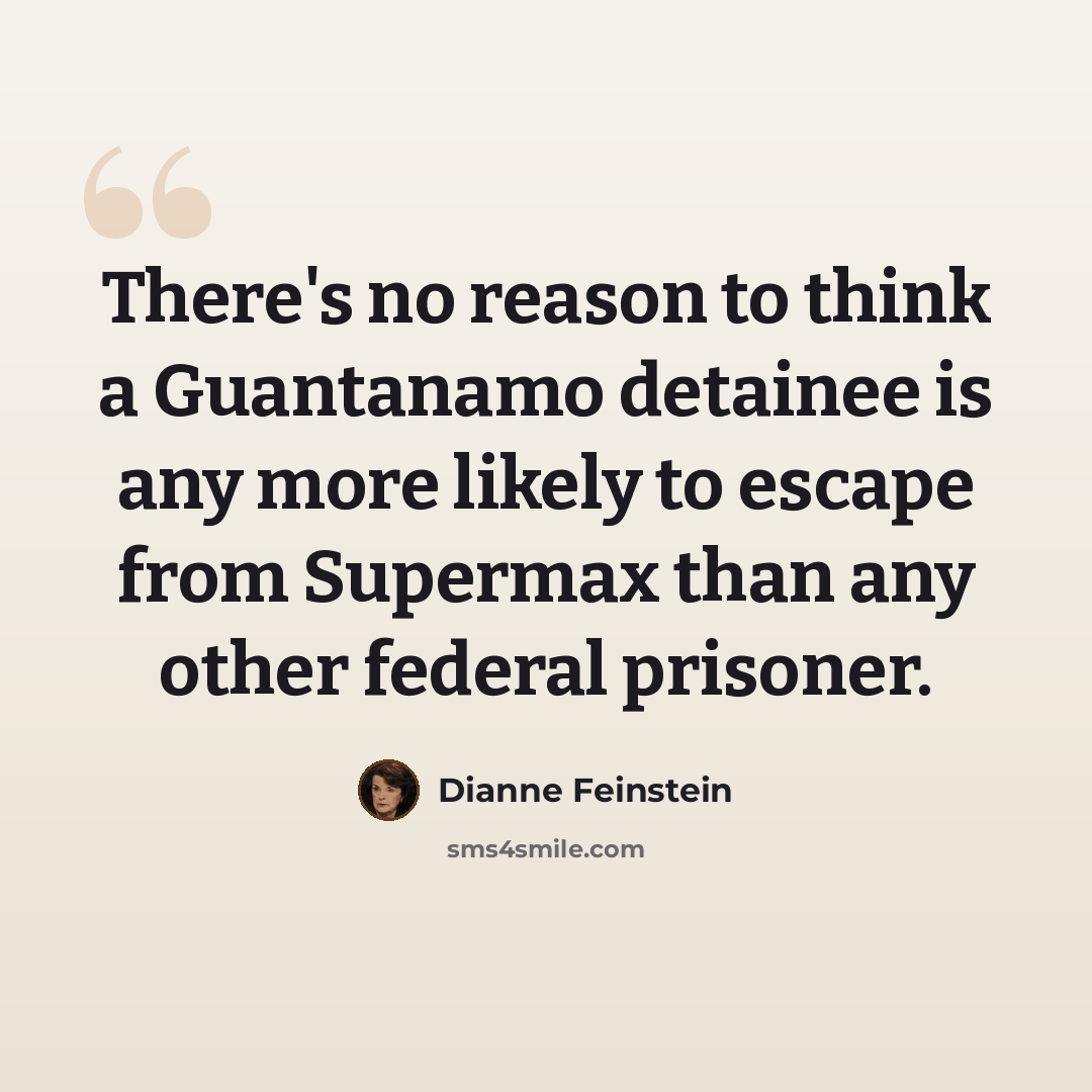 “There's no reason to think a Guantanamo detainee is any more likely to escape from Supermax than any other federal prisoner.” quote by Dianne Feinstein