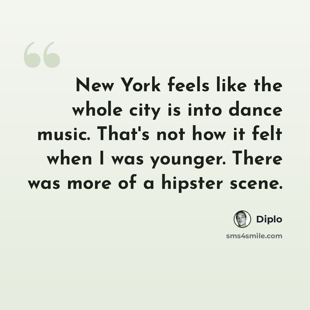 “New York feels like the whole city is into dance music. That's not how it felt when I was younger. There was more of a hipster scene.” quote by Diplo
