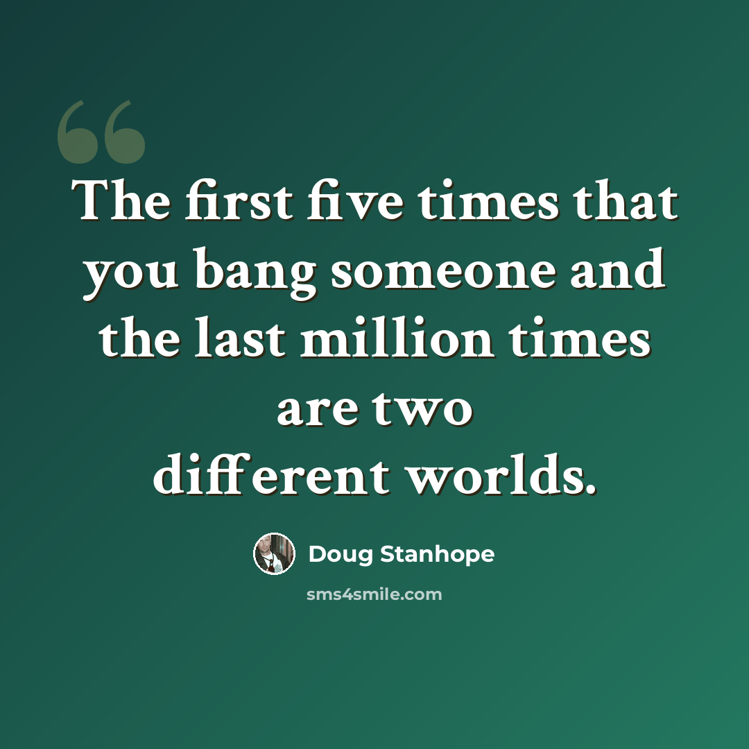 “The first five times that you bang someone and the last million times are two different worlds.” quote by Doug Stanhope