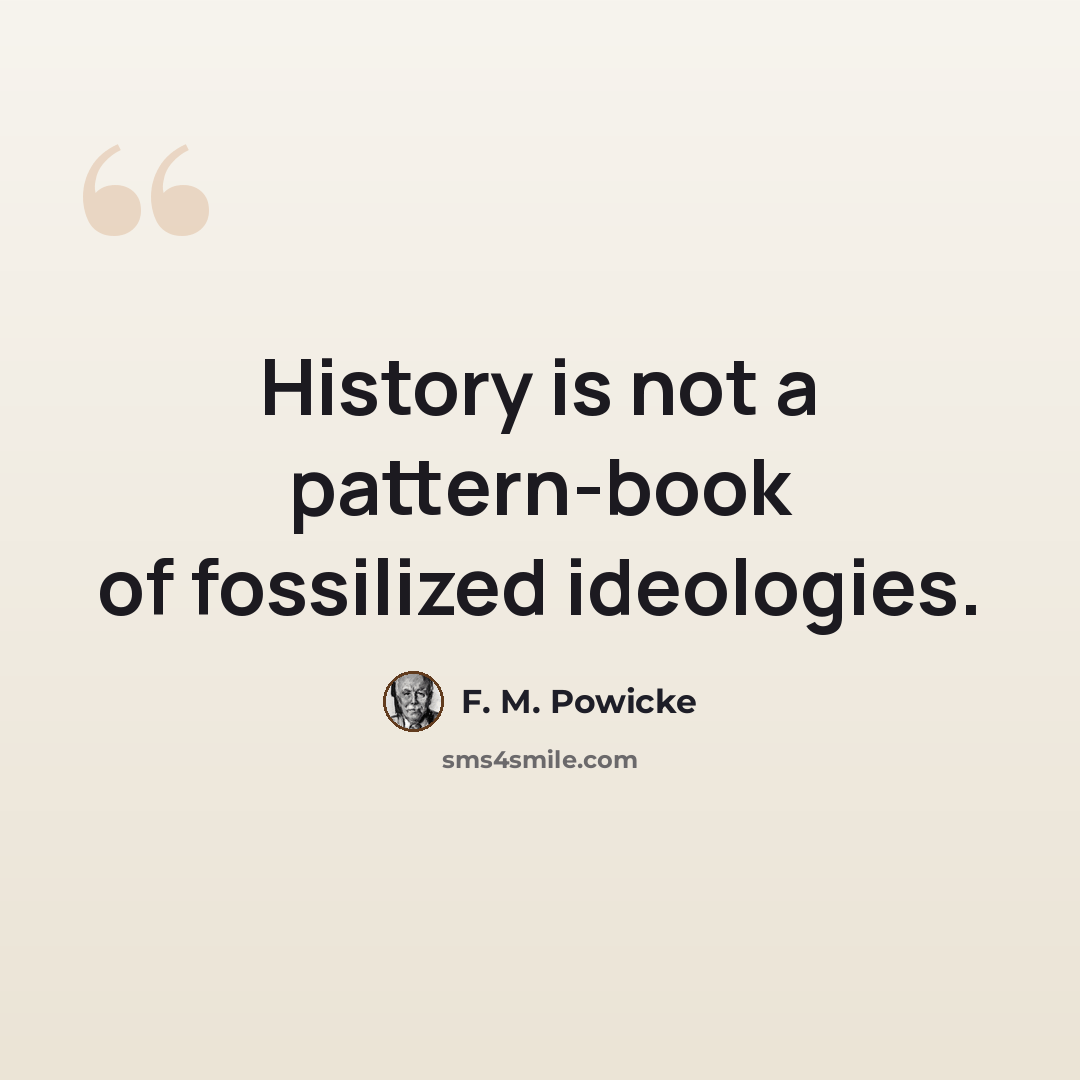 “History is not a pattern-book of fossilized ideologies.” quote by F. M. Powicke