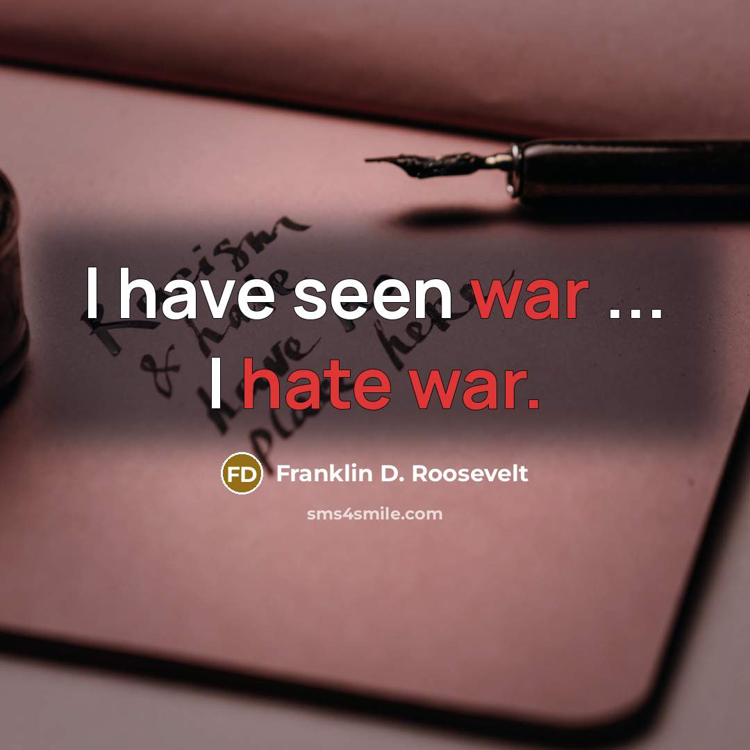 “I have seen war ... I hate war.” quote by Franklin D. Roosevelt