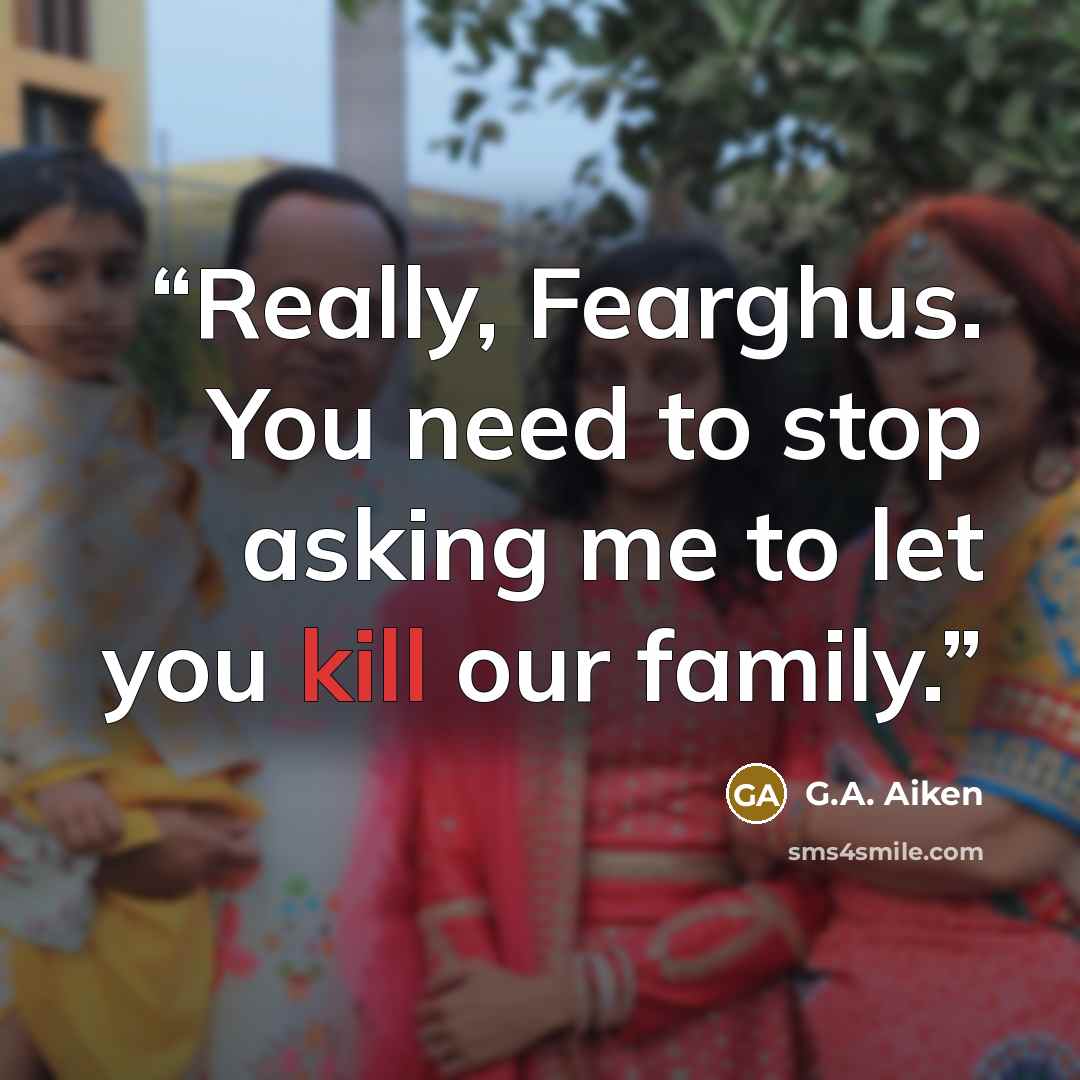 “Really, Fearghus. You need to stop asking me to let you kill our family.” quote by G.A. Aiken