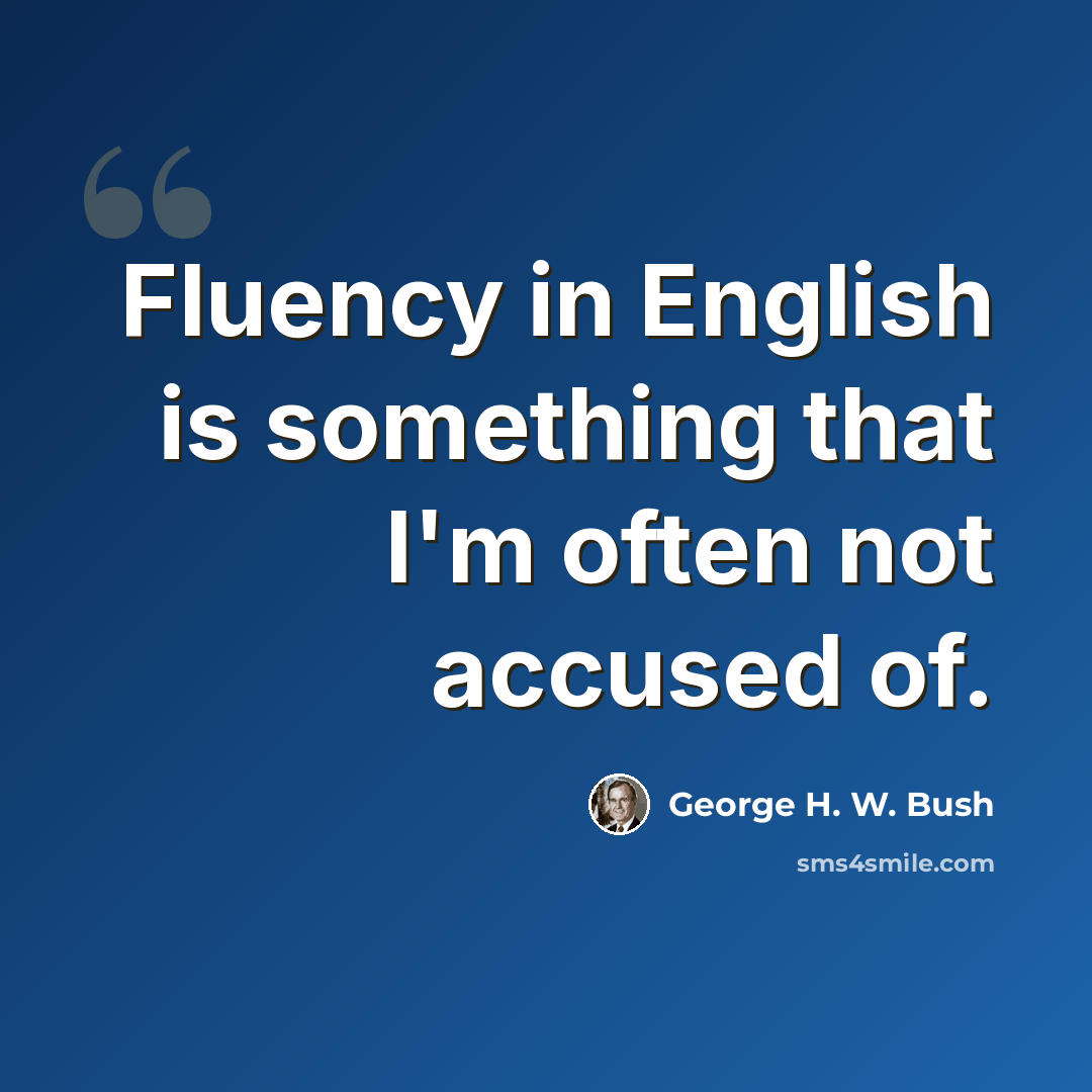 “Fluency in English is something that I'm often not accused of.” quote by George H. W. Bush