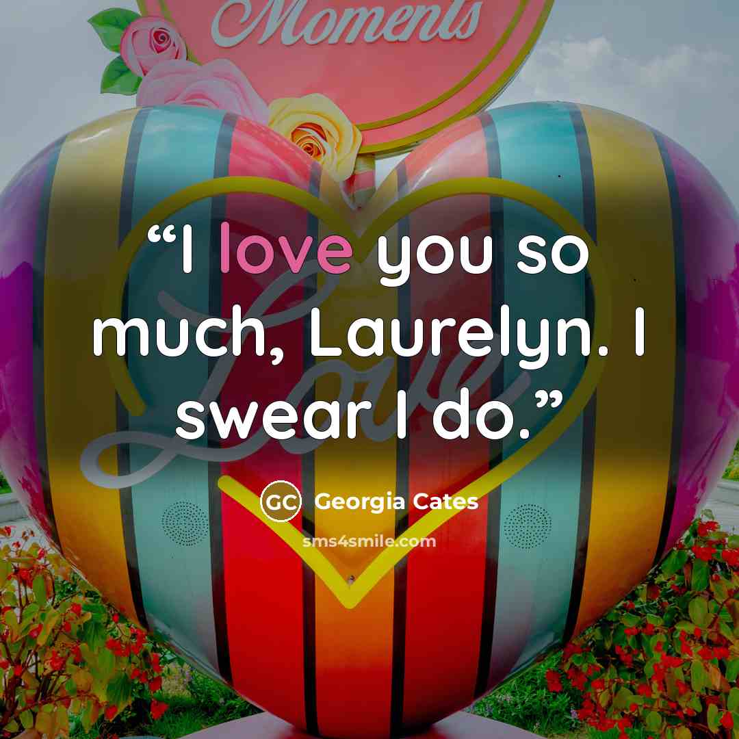 “I love you so much, Laurelyn. I swear I do.” quote by Georgia Cates