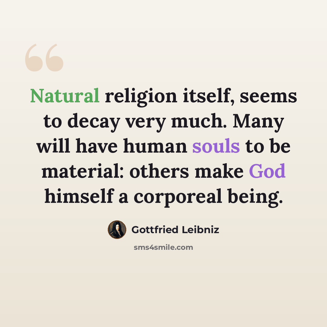 “Natural religion itself, seems to decay very much. Many will have human souls to be material: others make God himself a corporeal being.” quote by Gottfried Leibniz