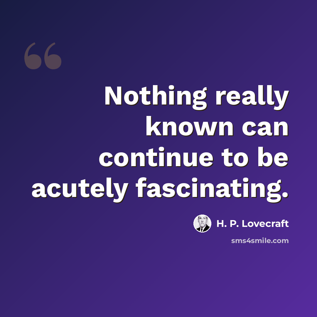“Nothing really known can continue to be acutely fascinating.” quote by H. P. Lovecraft