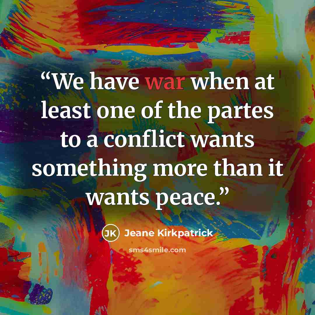 “We have war when at least one of the partes to a conflict wants something more than it wants peace.” quote by Jeane Kirkpatrick