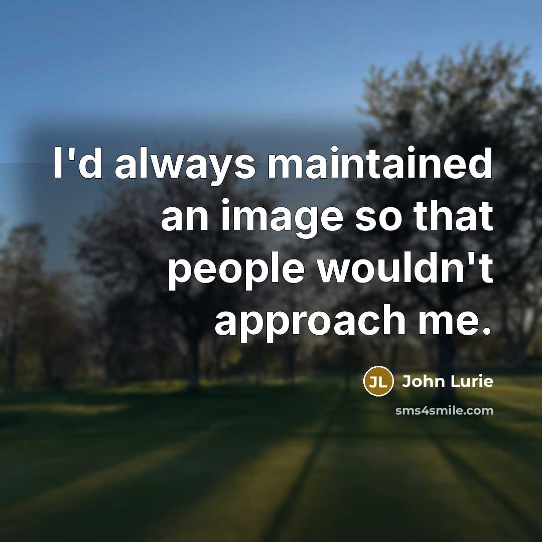 “I'd always maintained an image so that people wouldn't approach me.” quote by John Lurie