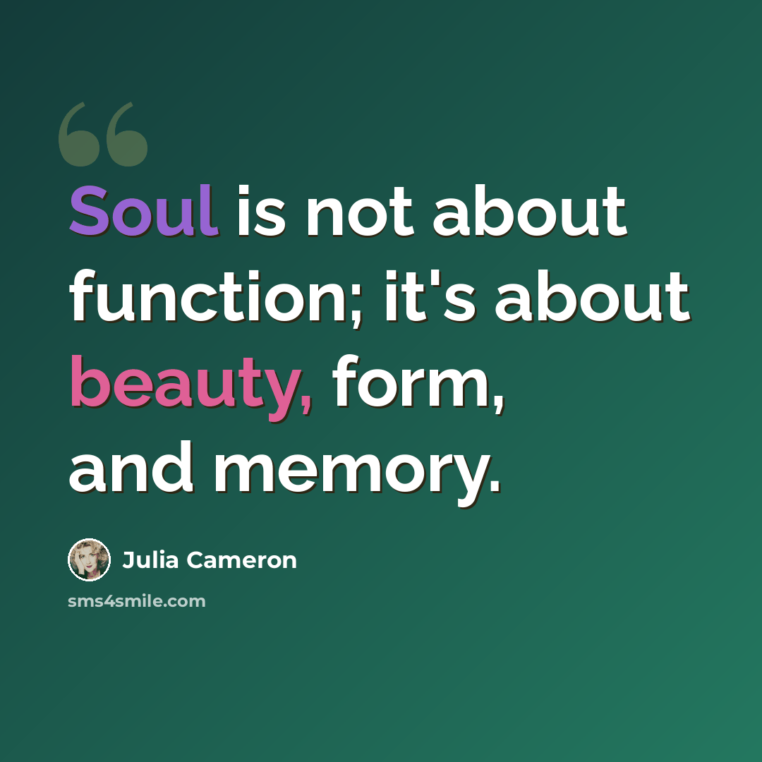 “Soul is not about function; it's about beauty, form, and memory.” quote by Julia Cameron