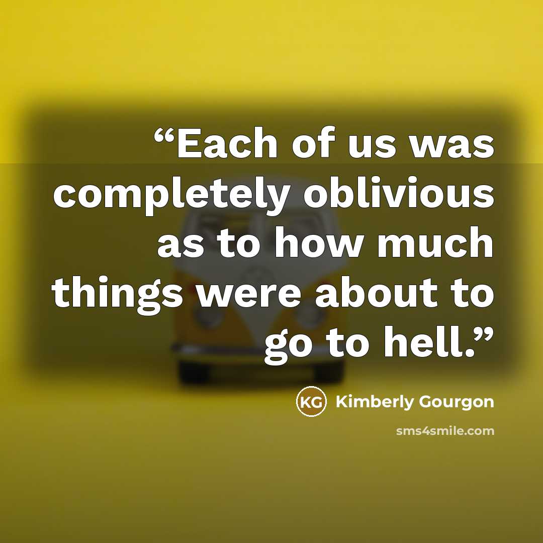 “Each of us was completely oblivious as to how much things were about to go to hell.” quote by Kimberly Gourgon