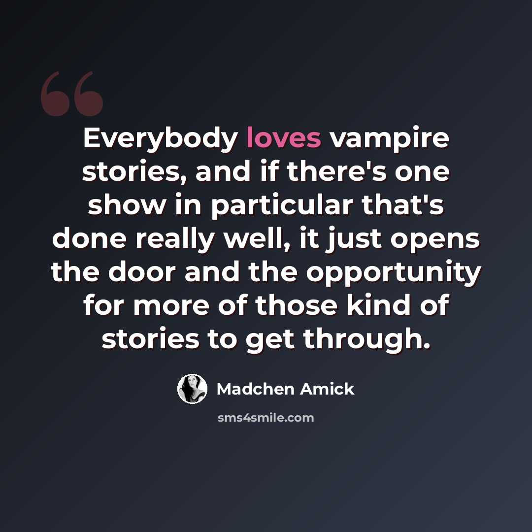 “Everybody loves vampire stories, and if there's one show in particular that's done really well, it just opens the door and the opportunity for more of those kind of stories to get through.” quote by Madchen Amick