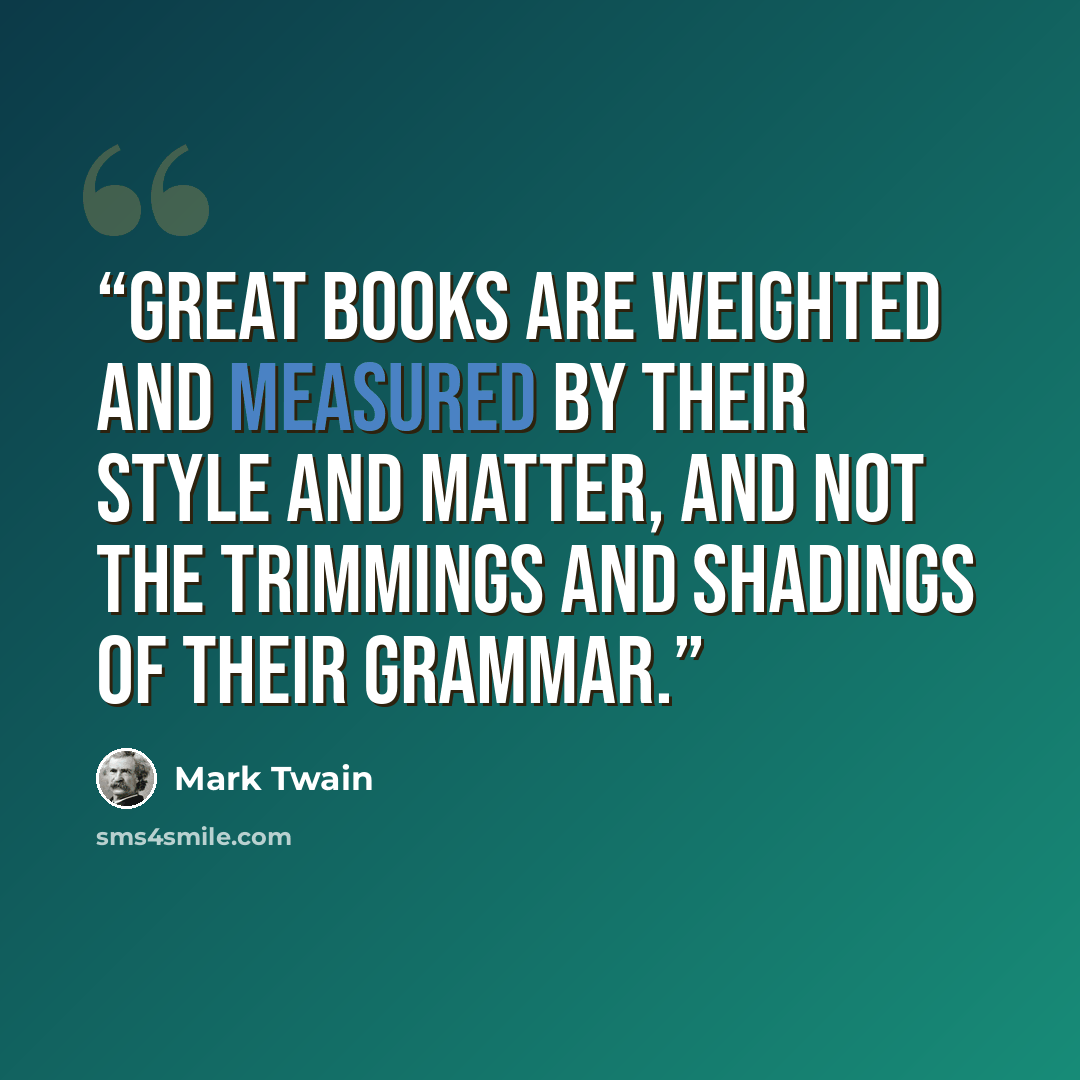 “Great books are weighted and measured by their style and matter, and not the trimmings and shadings of their grammar.” quote by Mark Twain