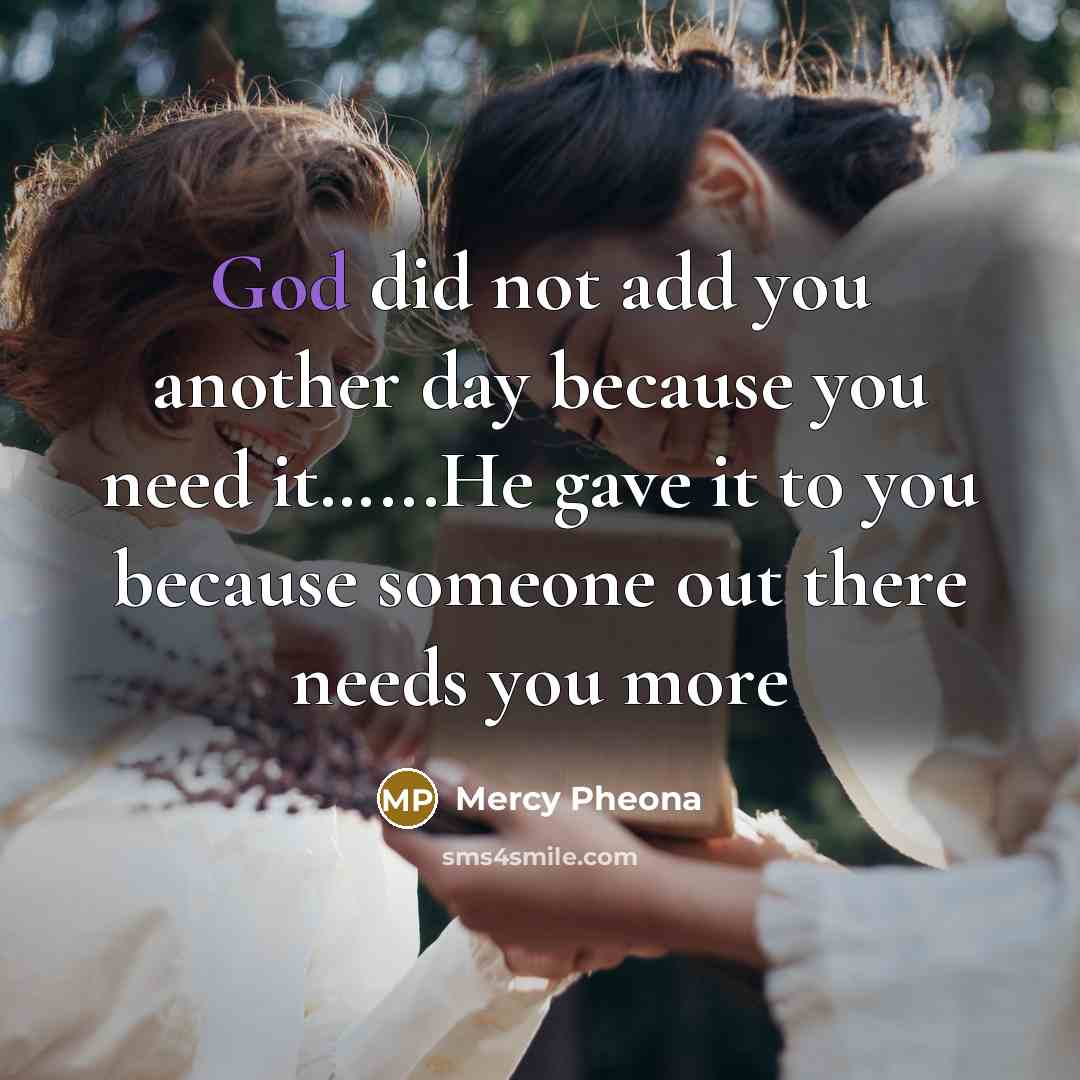 “God did not add you another day because you need it…...He gave it to you because someone out there needs you more” quote by Mercy Pheona