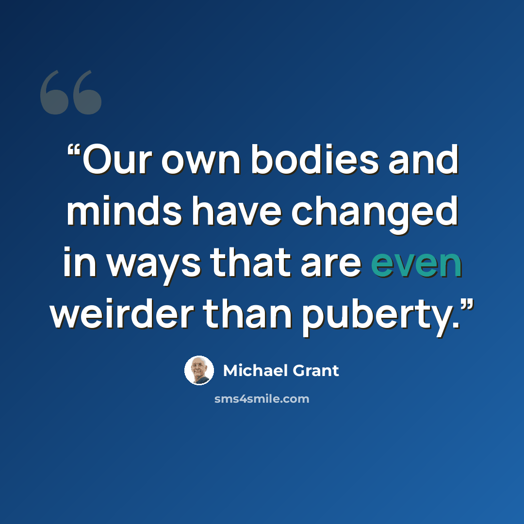 “Our own bodies and minds have changed in ways that are even weirder than puberty.” quote by Michael Grant