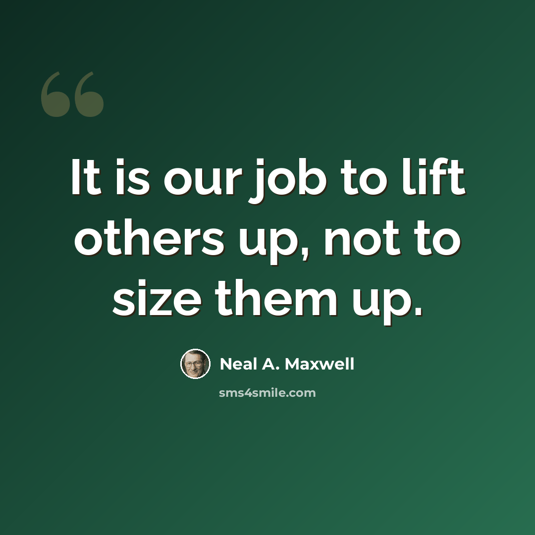 “It is our job to lift others up, not to size them up.” quote by Neal A. Maxwell