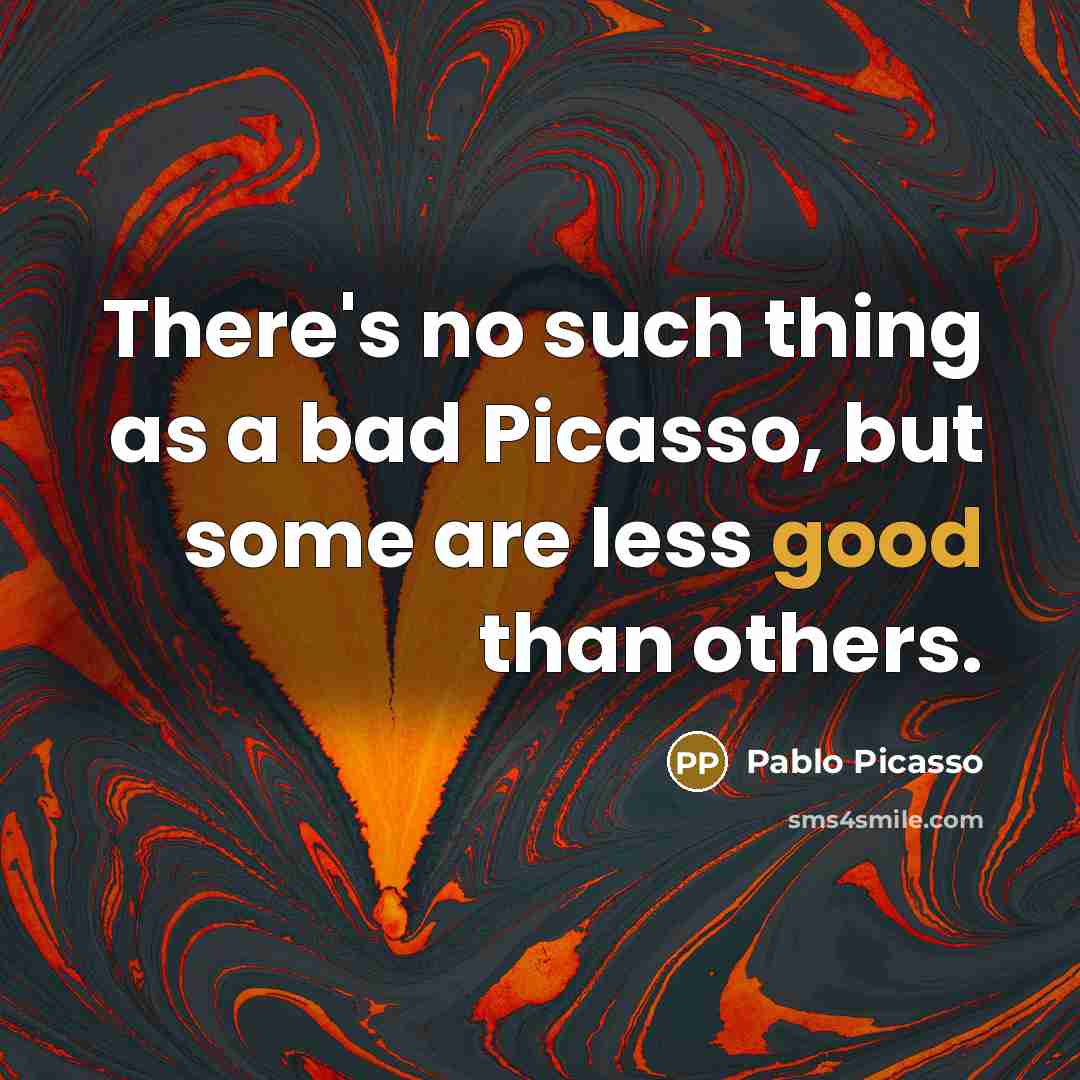 “There's no such thing as a bad Picasso, but some are less good than others.” quote by Pablo Picasso