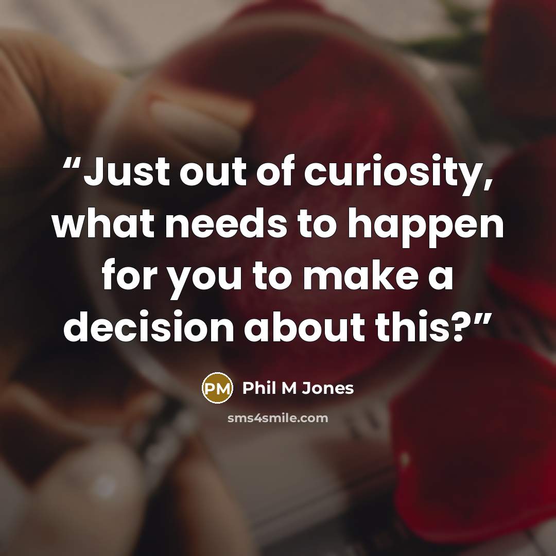 “Just out of curiosity, what needs to happen for you to make a decision about this?” quote by Phil M Jones