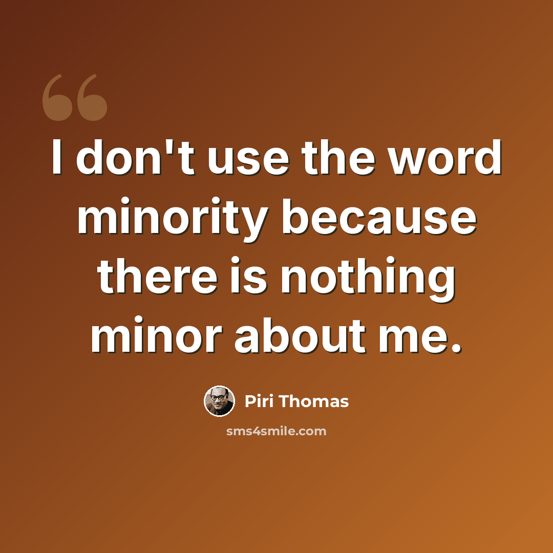 “I don't use the word minority because there is nothing minor about me.” quote by Piri Thomas
