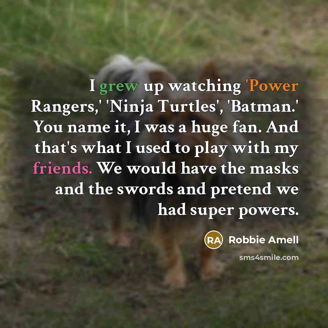 “I grew up watching 'Power Rangers,' 'Ninja Turtles', 'Batman.' You name it, I was a huge fan. And that's what I used to play with my friends. We would have the masks and the swords and pretend we had super powers.” quote by Robbie Amell