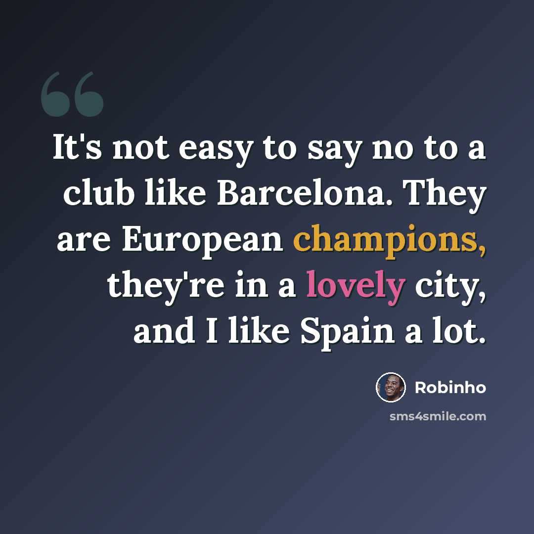 “It's not easy to say no to a club like Barcelona. They are European champions, they're in a lovely city, and I like Spain a lot.” quote by Robinho