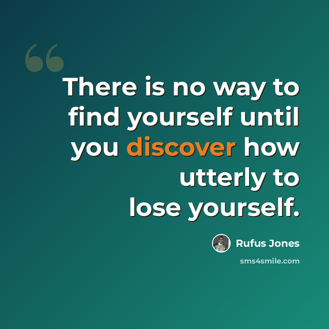 “There is no way to find yourself until you discover how utterly to lose yourself.” quote by Rufus Jones