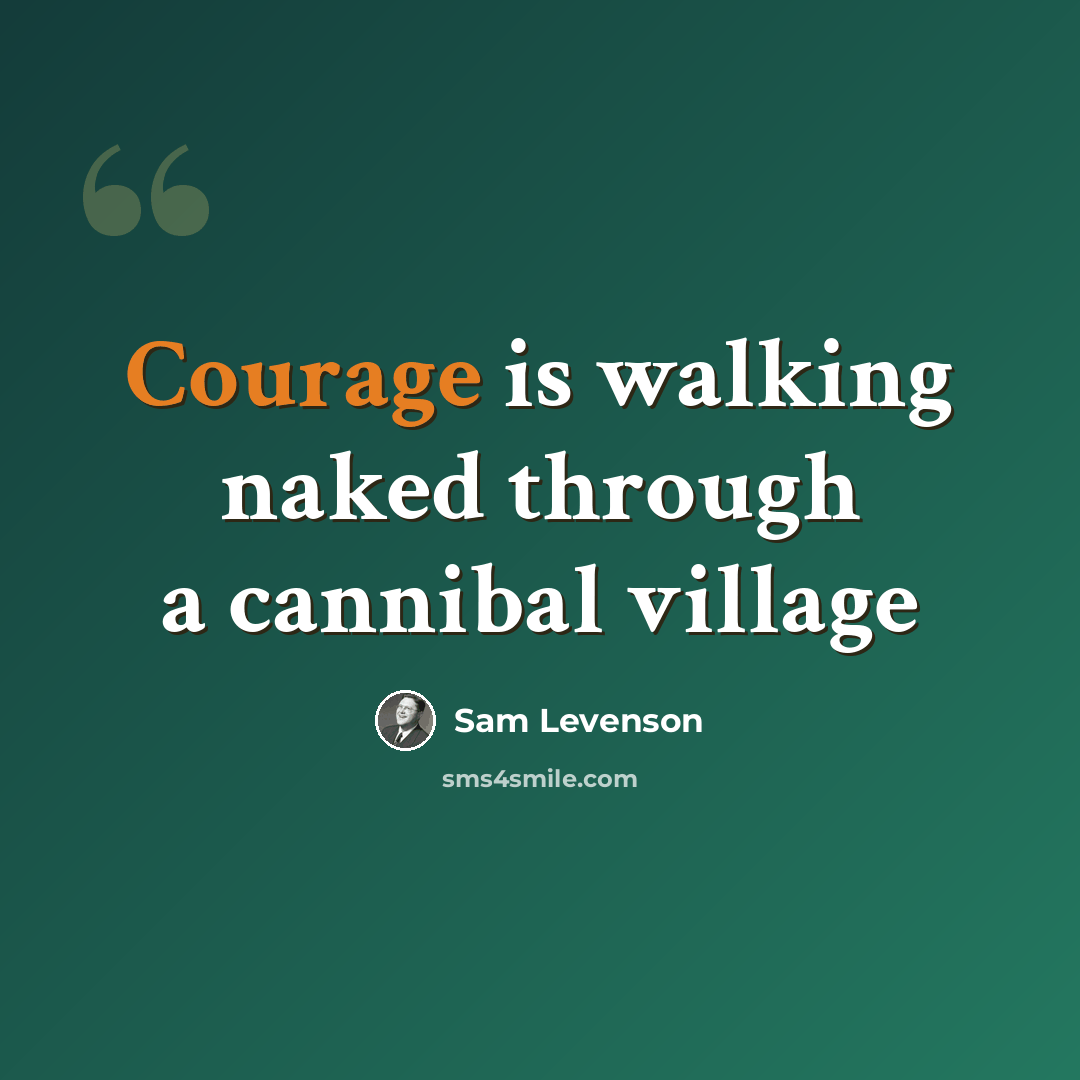 “Courage is walking naked through a cannibal village” quote by Sam Levenson
