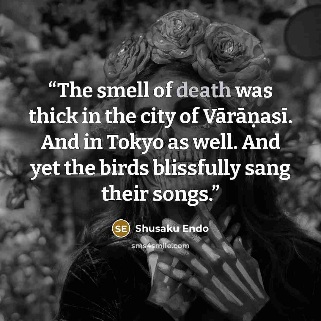 “The smell of death was thick in the city of Vārāṇasī. And in Tokyo as well. And yet the birds blissfully sang their songs.” quote by Shusaku Endo