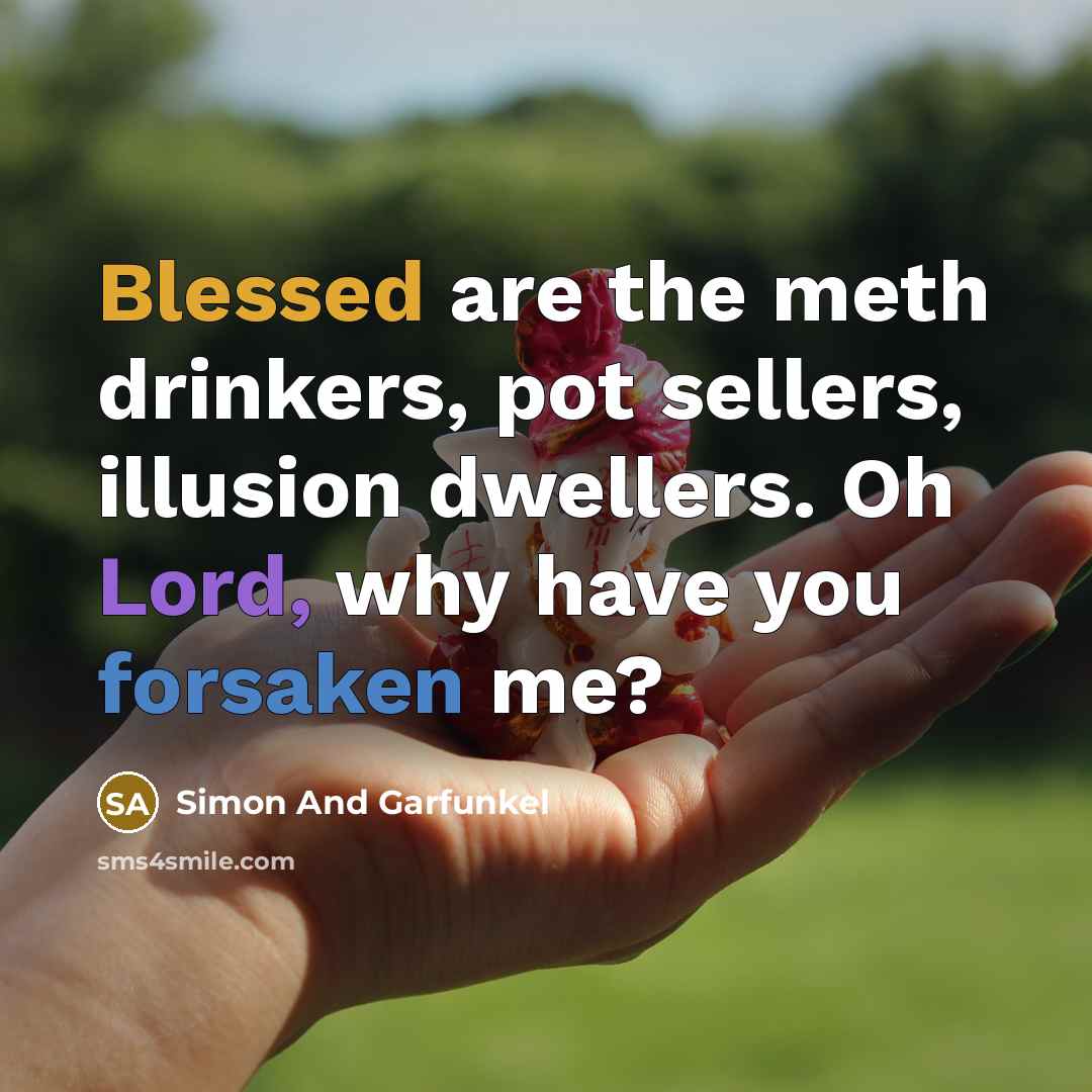 “Blessed are the meth drinkers, pot sellers, illusion dwellers. Oh Lord, why have you forsaken me?” quote by Simon And Garfunkel