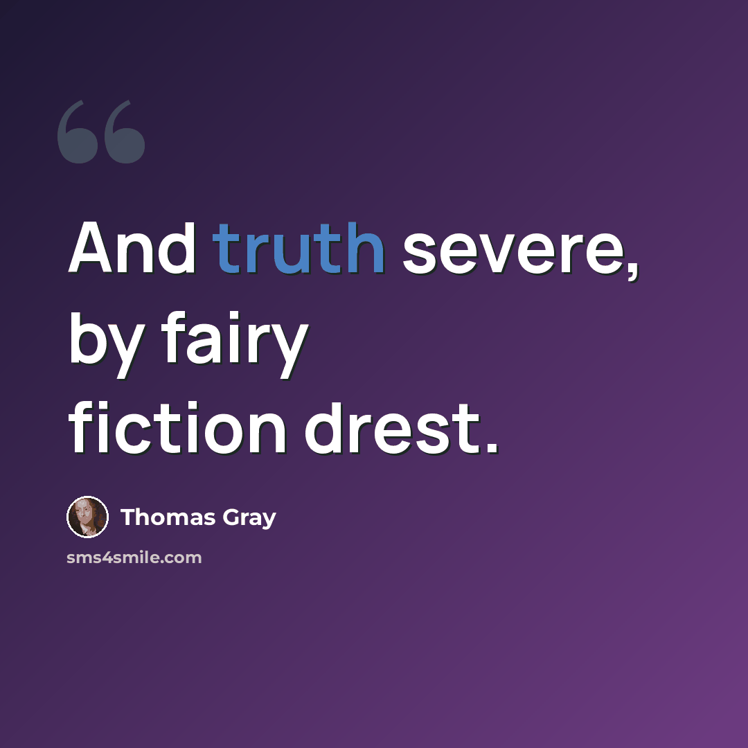 “And truth severe, by fairy fiction drest.” quote by Thomas Gray
