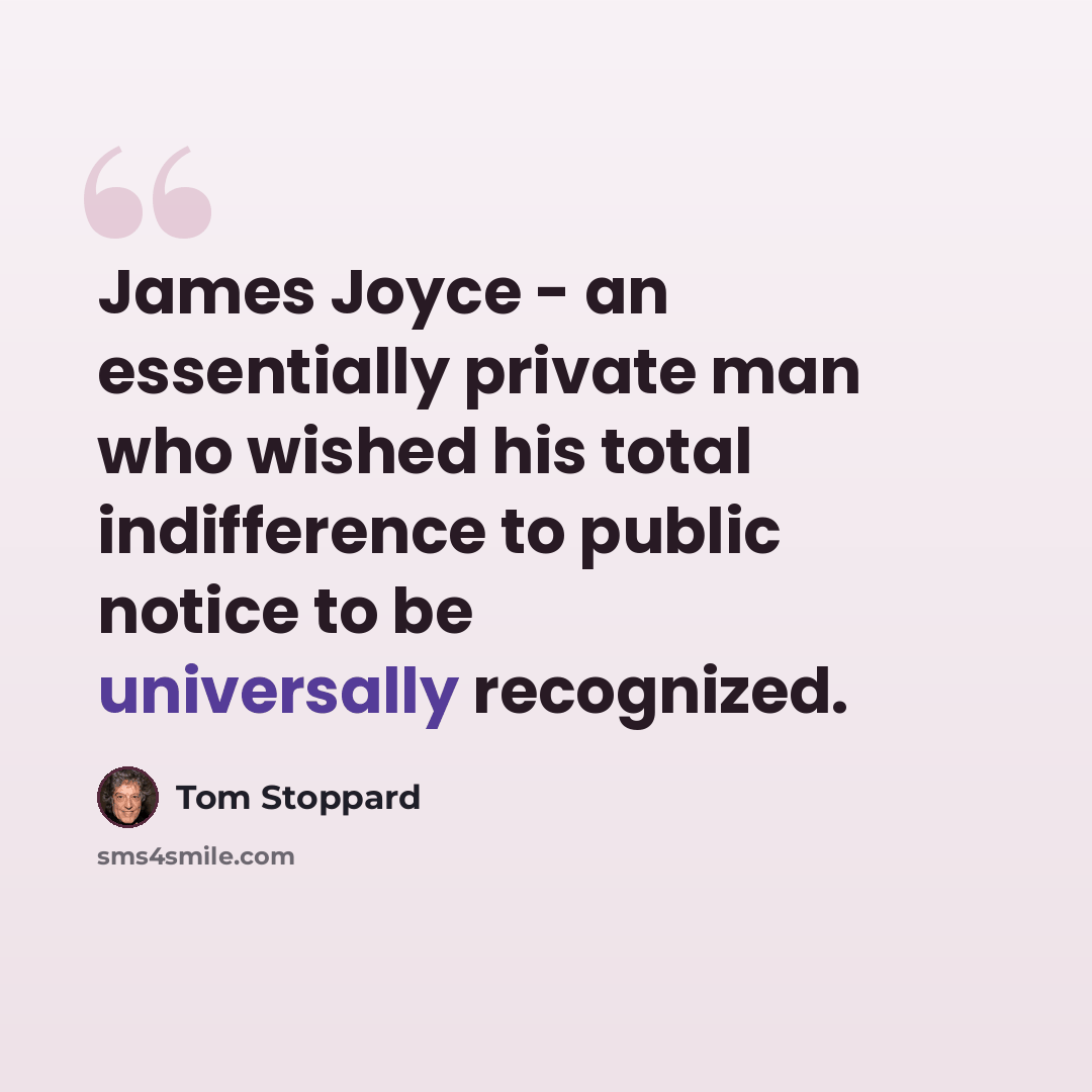 “James Joyce - an essentially private man who wished his total indifference to public notice to be universally recognized.” quote by Tom Stoppard