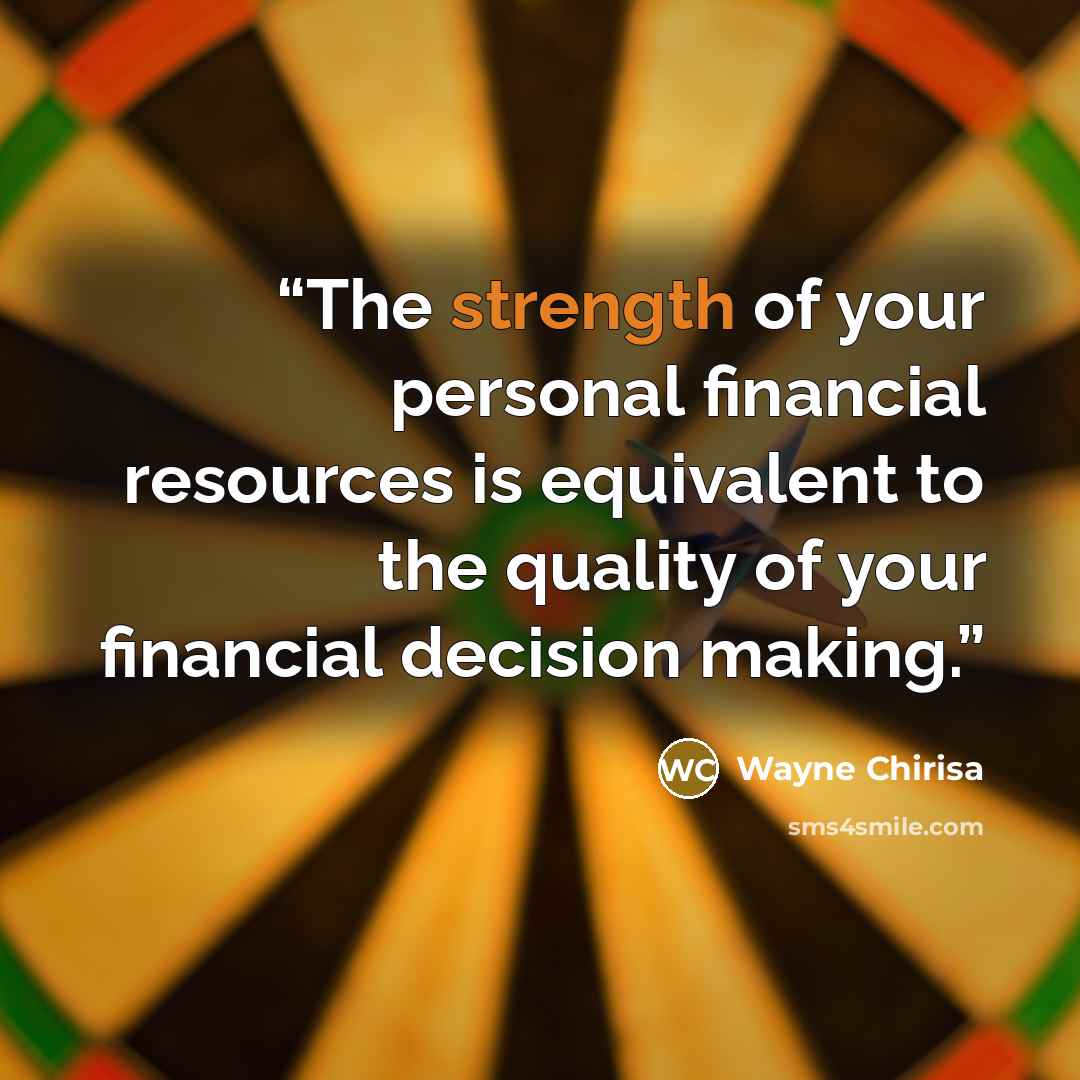 “The strength of your personal financial resources is equivalent to the quality of your financial decision making.” quote by Wayne Chirisa