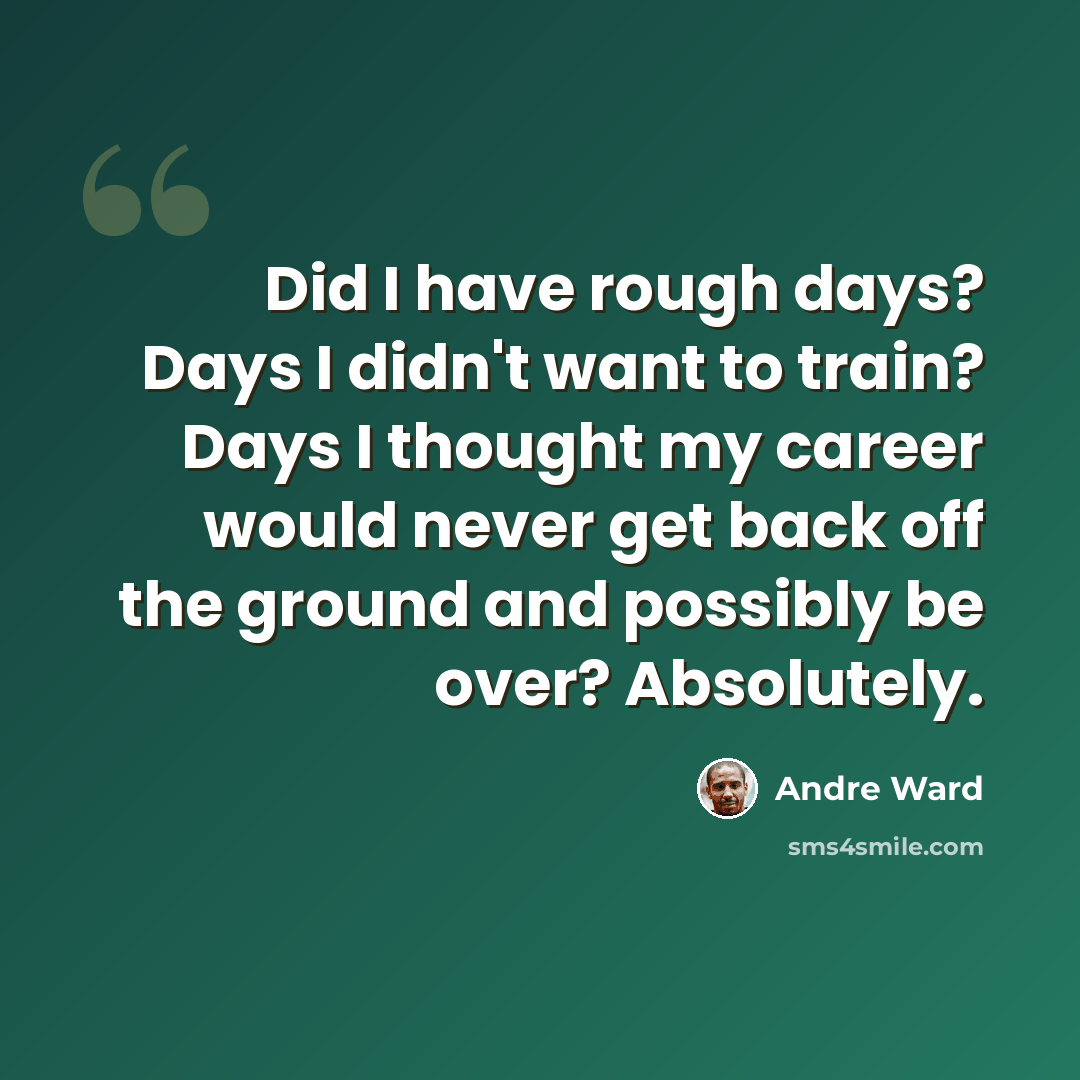 “Did I have rough days? Days I didn't want to train? Days I thought my career would never get back off the ground and possibly be over? Absolutely.” quote by Andre Ward