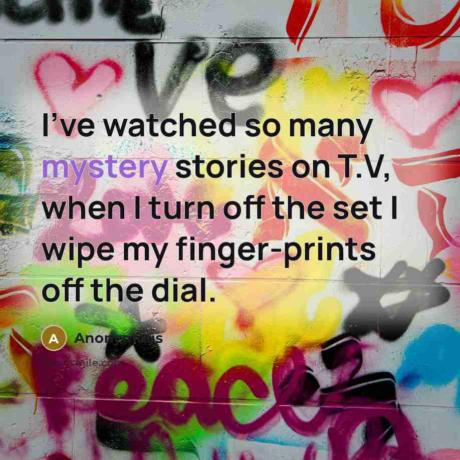 “I've watched so many mystery stories on T.V, when I turn off the set I wipe my finger-prints off the dial.” quote by Anonymous