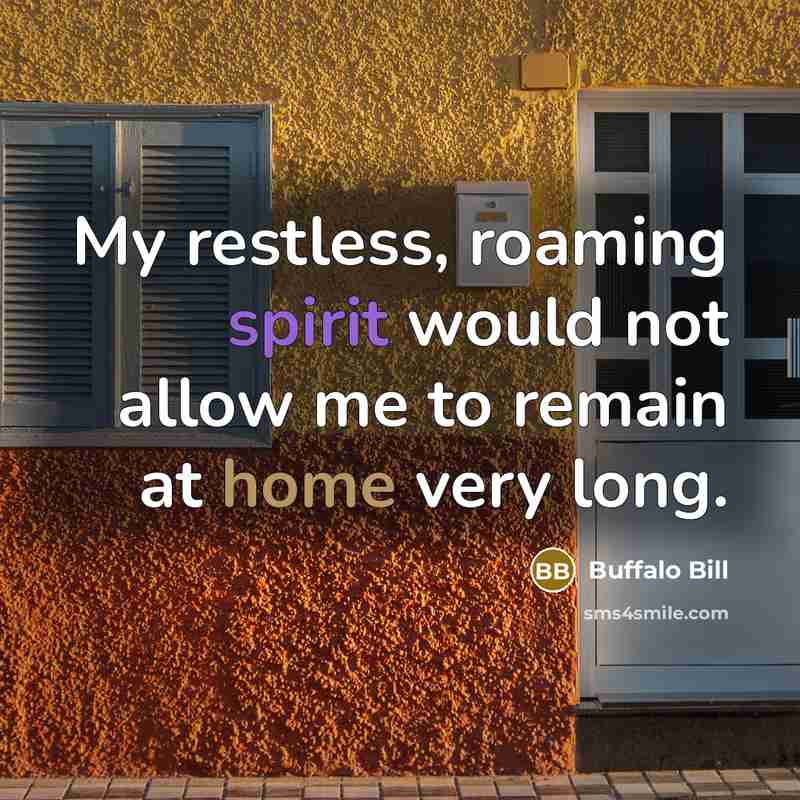 “My restless, roaming spirit would not allow me to remain at home very long.” quote by Buffalo Bill