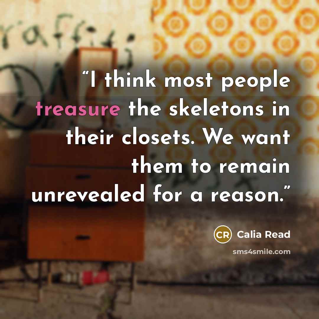 “I think most people treasure the skeletons in their closets. We want them to remain unrevealed for a reason.” quote by Calia Read