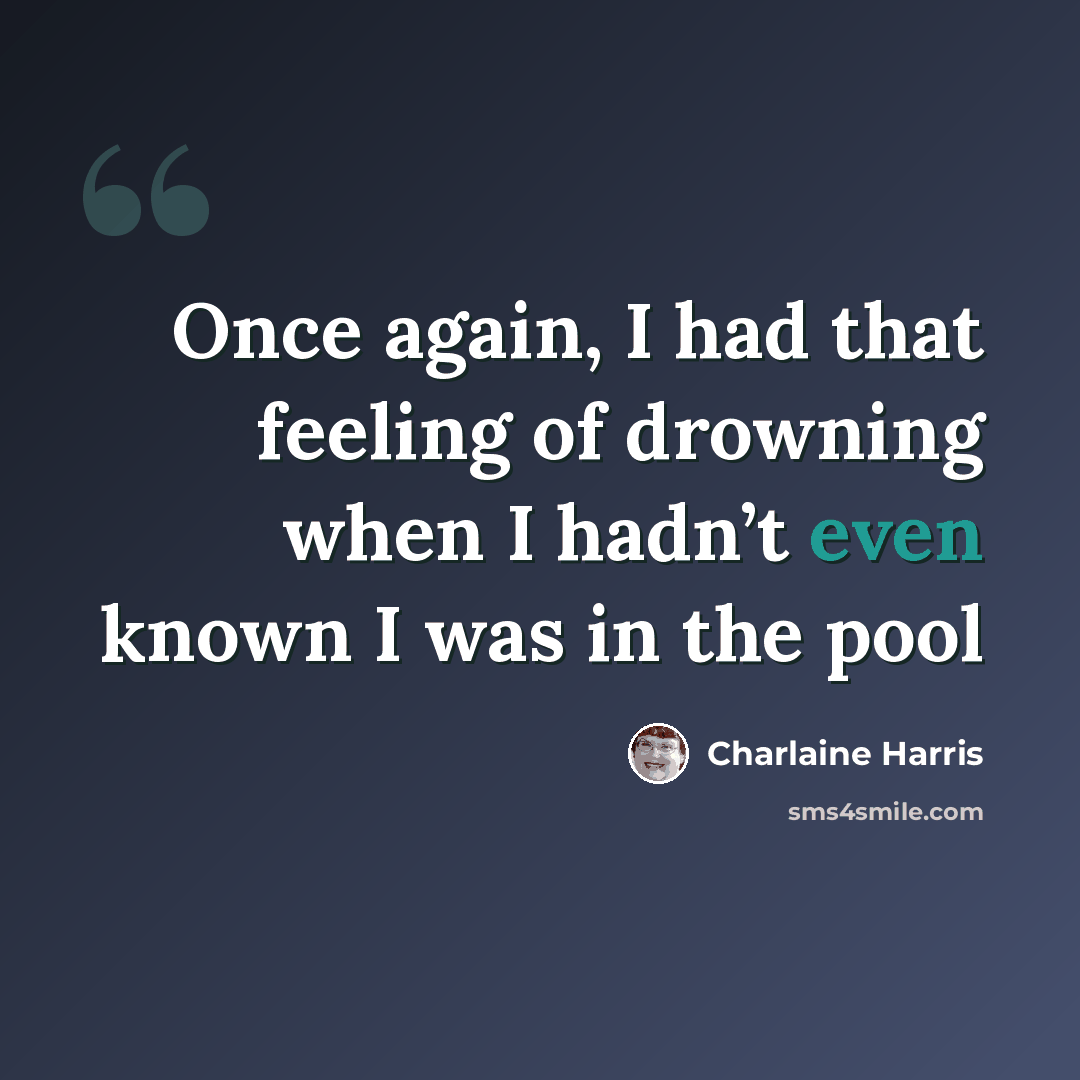 “Once again, I had that feeling of drowning when I hadn’t even known I was in the pool” quote by Charlaine Harris