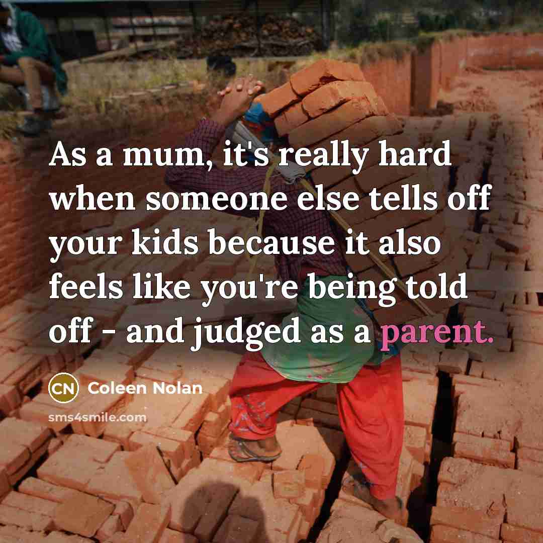 “As a mum, it's really hard when someone else tells off your kids because it also feels like you're being told off - and judged as a parent.” quote by Coleen Nolan