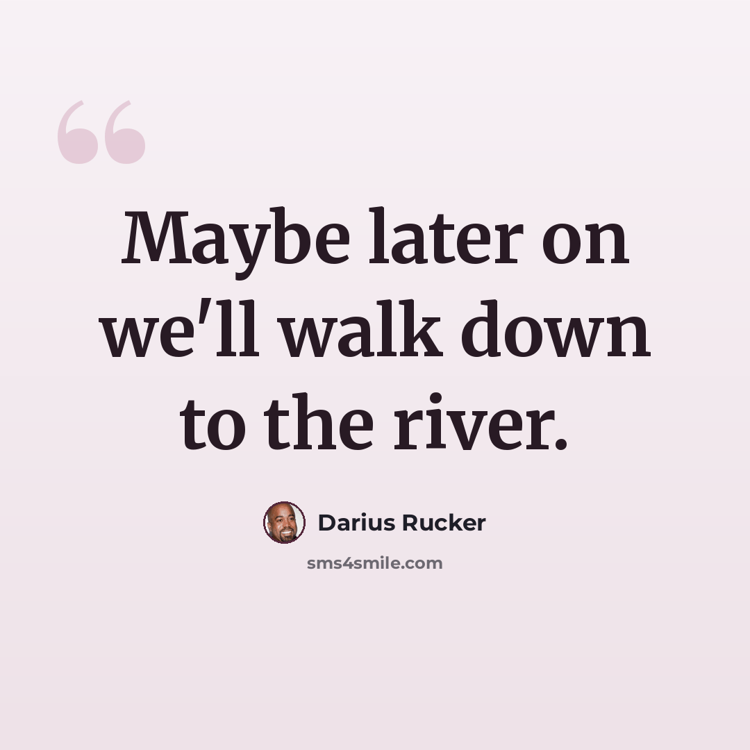 “Maybe later on we'll walk down to the river.” quote by Darius Rucker