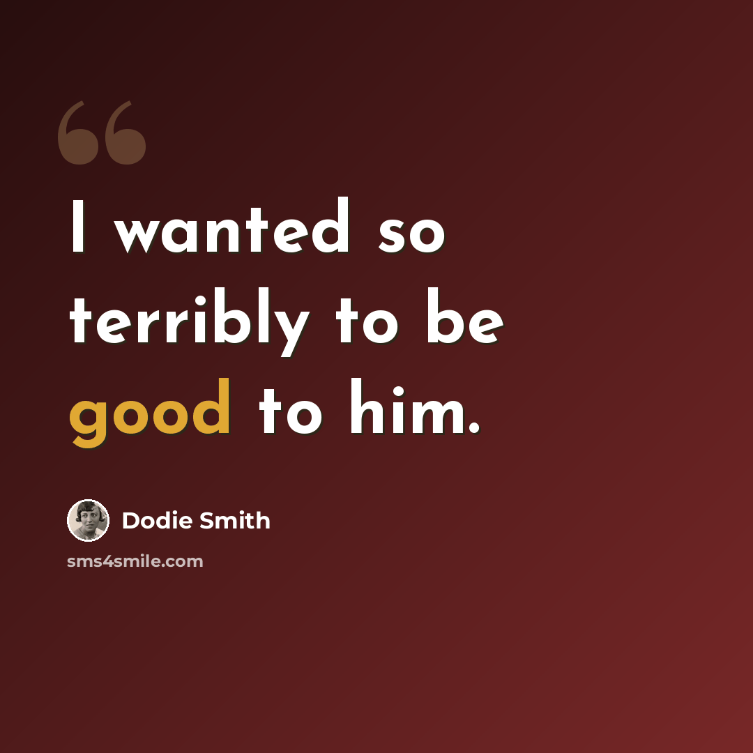 “I wanted so terribly to be good to him.” quote by Dodie Smith
