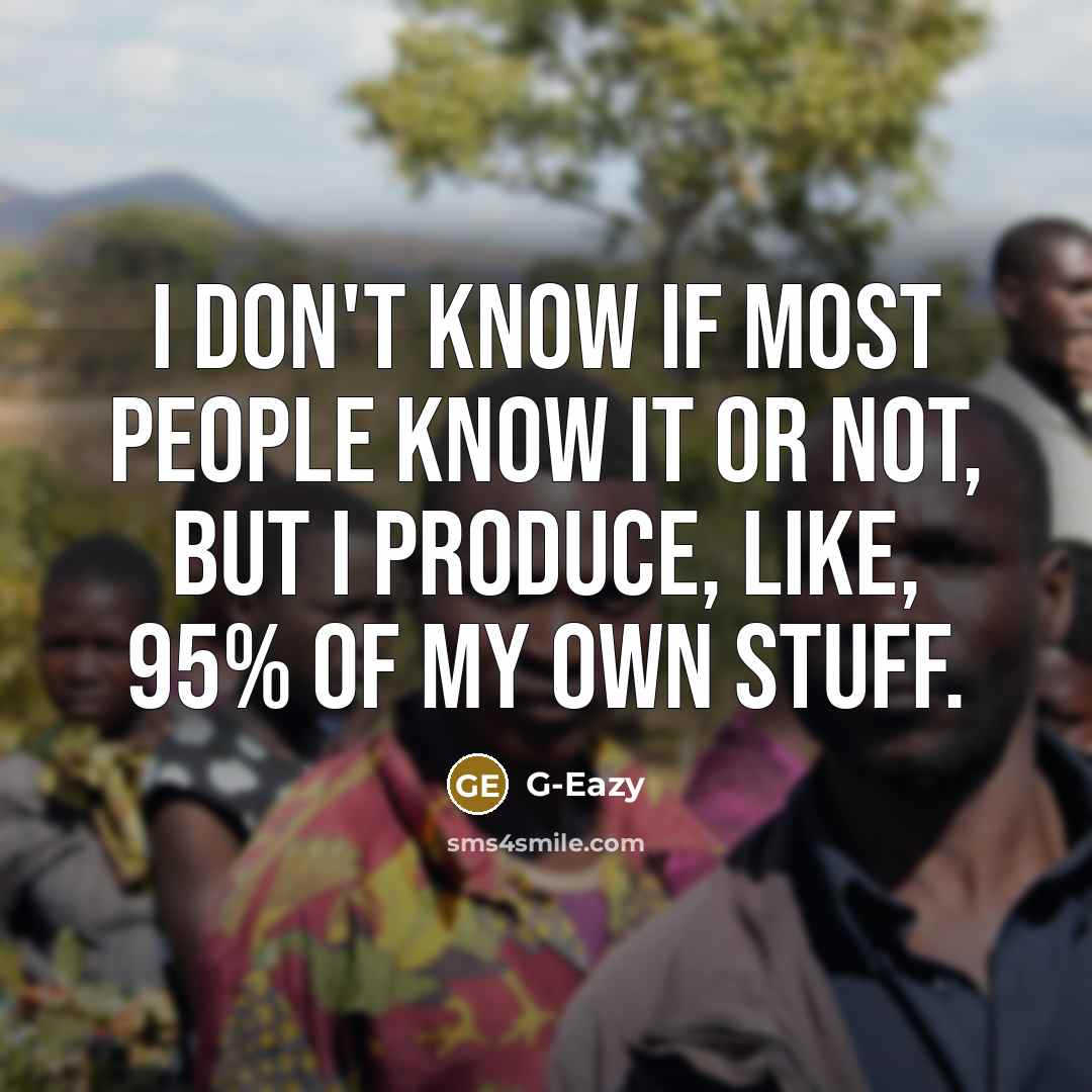 “I don't know if most people know it or not, but I produce, like, 95% of my own stuff.” quote by G-Eazy