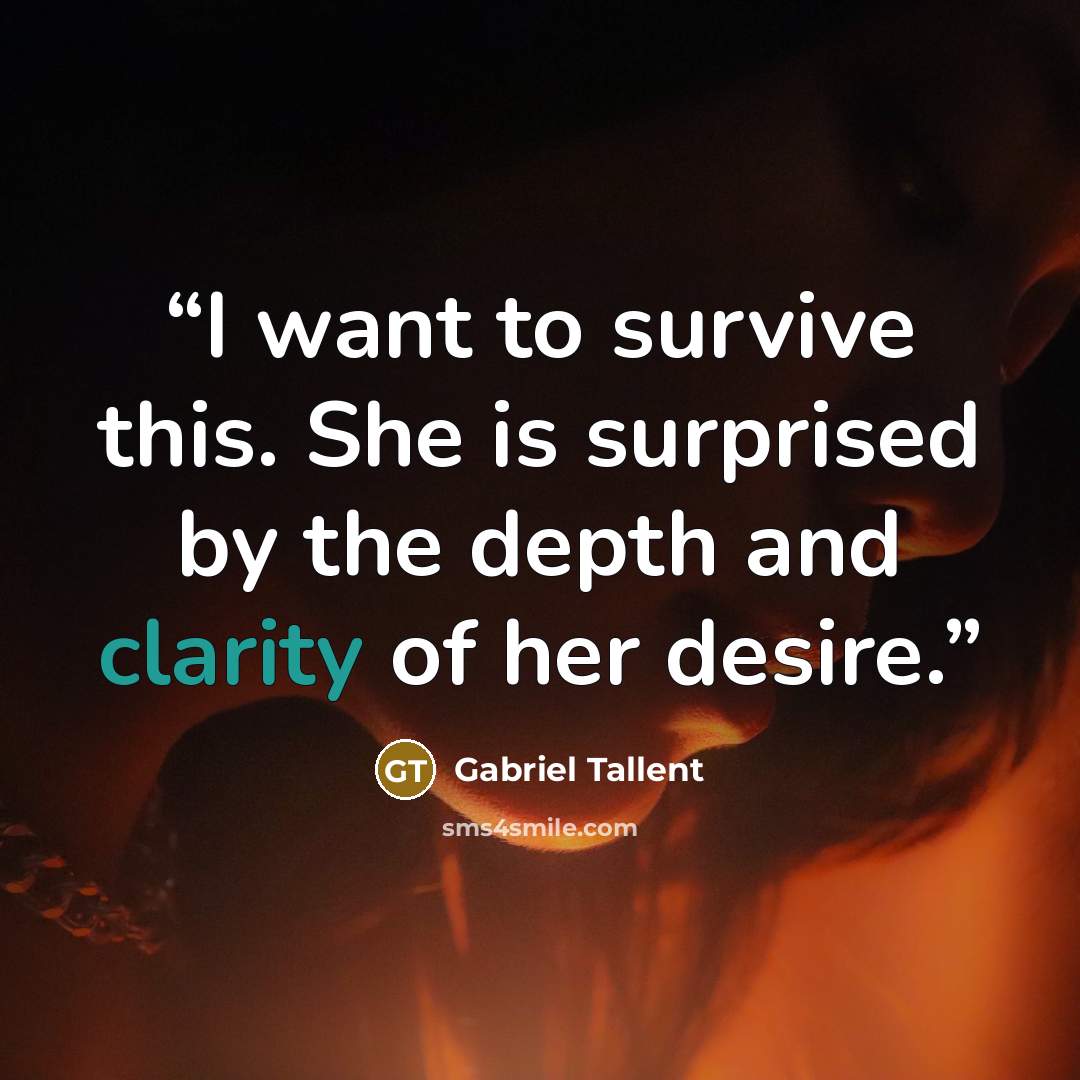 “I want to survive this. She is surprised by the depth and clarity of her desire.” quote by Gabriel Tallent