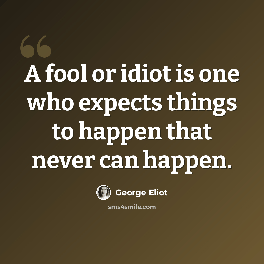 “A fool or idiot is one who expects things to happen that never can happen.” quote by George Eliot