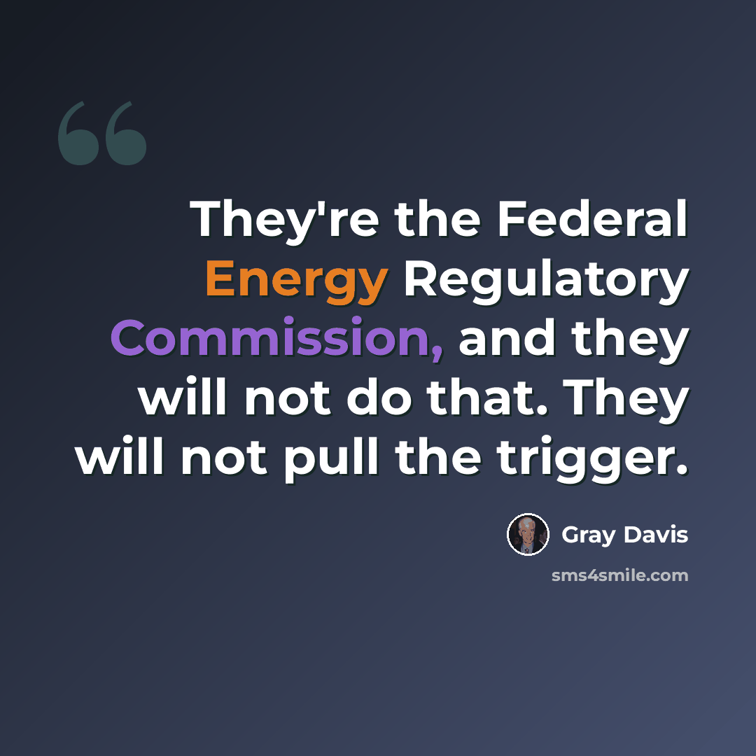 “They're the Federal Energy Regulatory Commission, and they will not do that. They will not pull the trigger.” quote by Gray Davis