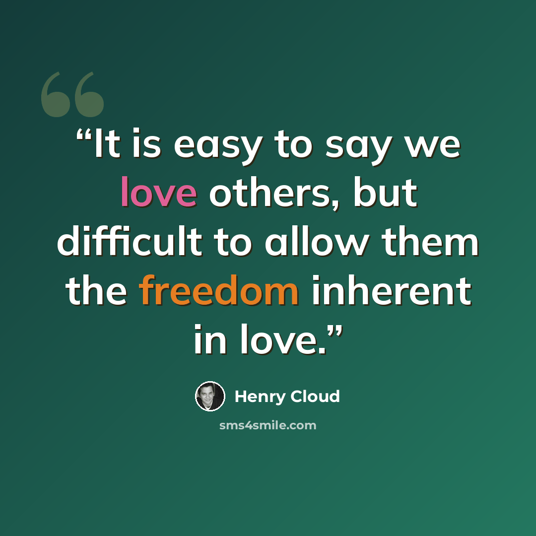 “It is easy to say we love others, but difficult to allow them the freedom inherent in love.” quote by Henry Cloud