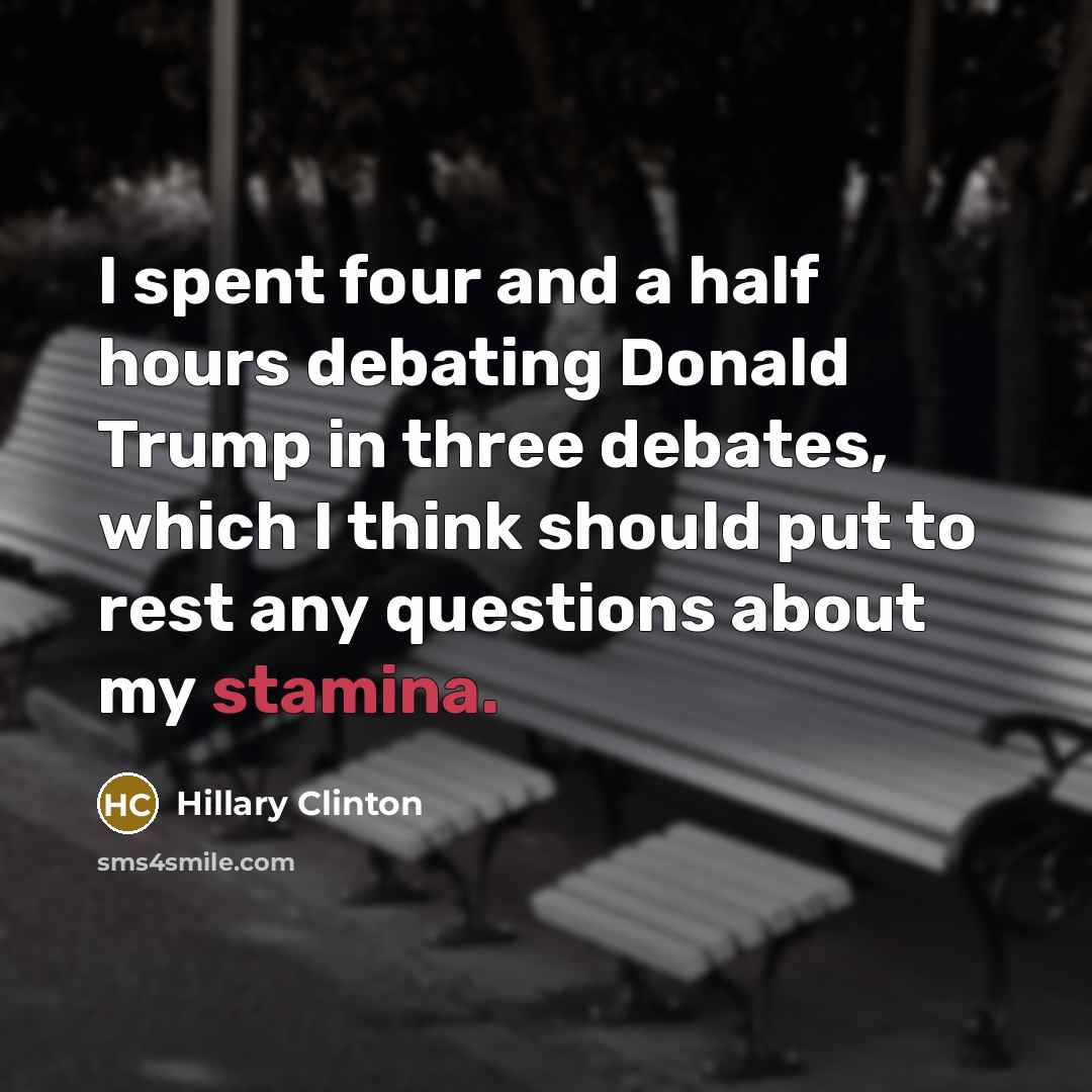“I spent four and a half hours debating Donald Trump in three debates, which I think should put to rest any questions about my stamina.” quote by Hillary Clinton