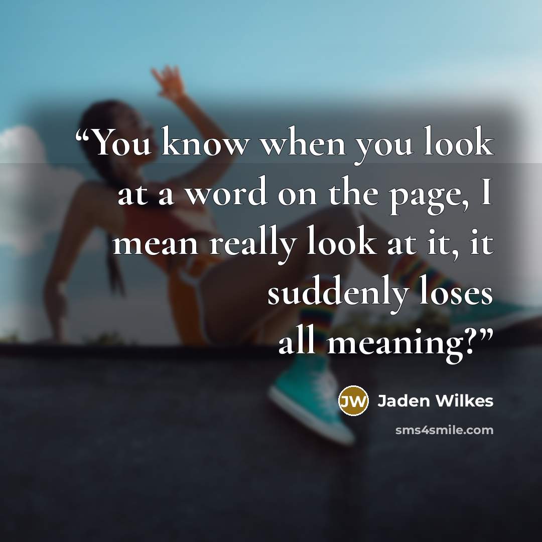 “You know when you look at a word on the page, I mean really look at it, it suddenly loses all meaning?” quote by Jaden Wilkes