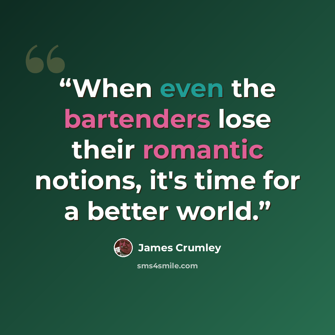 “When even the bartenders lose their romantic notions, it's time for a better world.” quote by James Crumley
